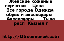 Женские кожаные перчатки. › Цена ­ 700 - Все города Одежда, обувь и аксессуары » Аксессуары   . Тыва респ.,Кызыл г.